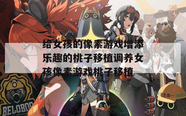 給女孩的像素游戲增添樂趣的桃子移植調養(yǎng)女孩像素游戲桃子移植