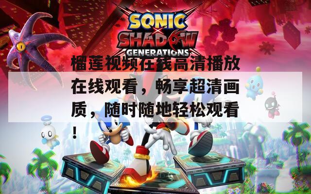 榴蓮視頻在線高清播放在線觀看，暢享超清畫質(zhì)，隨時隨地輕松觀看！