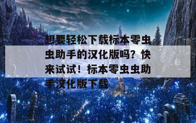 想要輕松下載標(biāo)本零蟲蟲助手的漢化版嗎？快來試試！標(biāo)本零蟲蟲助手漢化版下載
