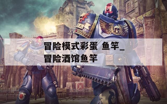冒險(xiǎn)模式彩蛋 魚竿_冒險(xiǎn)酒館魚竿