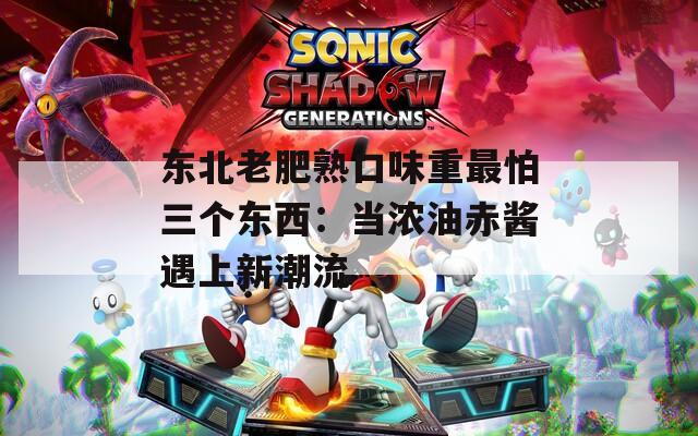 東北老肥熟口味重最怕三個(gè)東西：當(dāng)濃油赤醬遇上新潮流