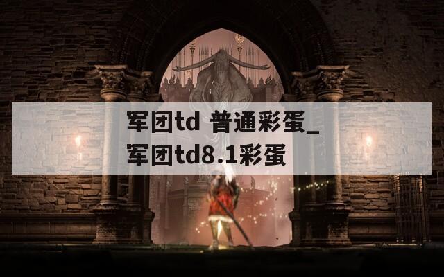 軍團(tuán)td 普通彩蛋_軍團(tuán)td8.1彩蛋