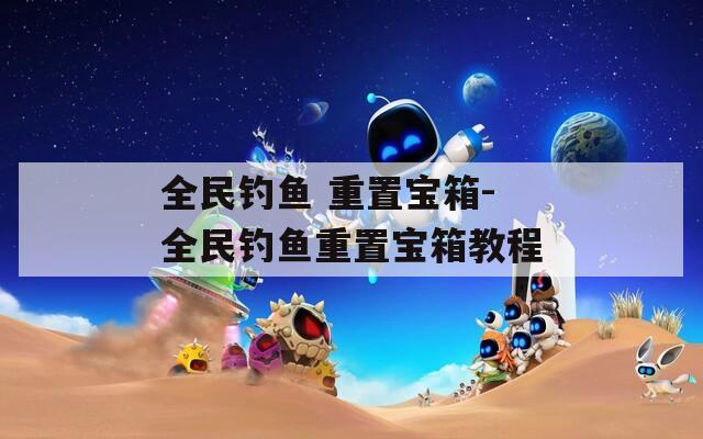 全民釣魚 重置寶箱-全民釣魚重置寶箱教程