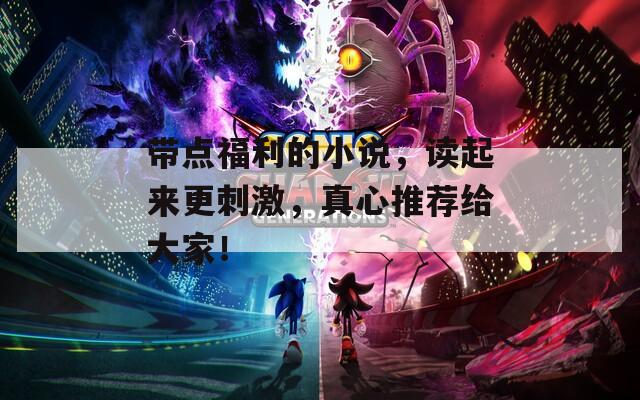 帶點(diǎn)福利的小說(shuō)，讀起來(lái)更刺激，真心推薦給大家！