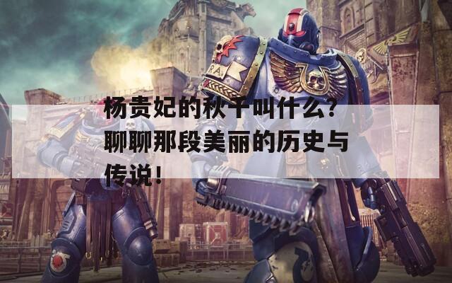楊貴妃的秋千叫什么？聊聊那段美麗的歷史與傳說！