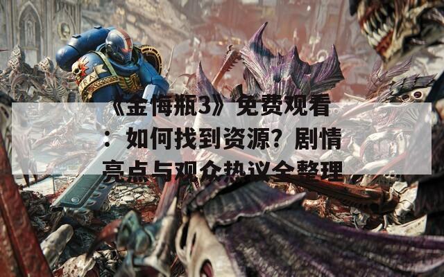 《金悔瓶3》免費觀看：如何找到資源？劇情亮點與觀眾熱議全整理
