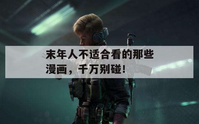 末年人不適合看的那些漫畫，千萬別碰！