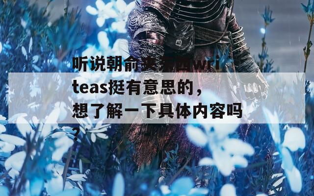 聽說朝俞夾東西writeas挺有意思的，想了解一下具體內(nèi)容嗎？