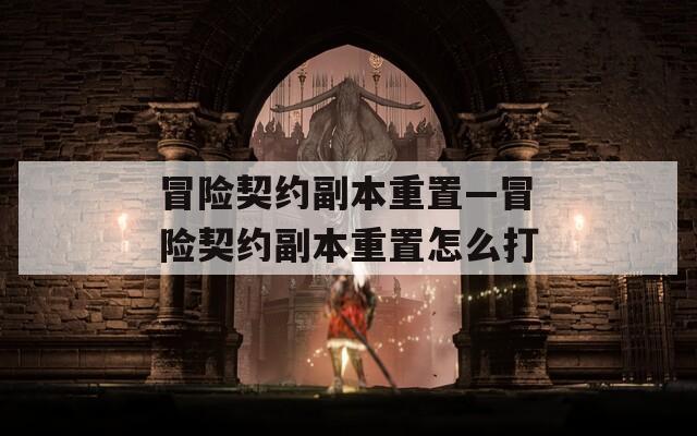 冒險契約副本重置—冒險契約副本重置怎么打