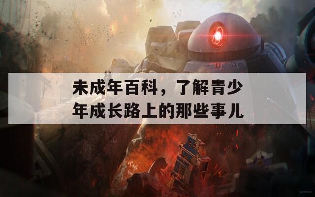 未成年百科，了解青少年成長路上的那些事兒