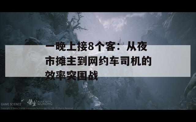 一晚上接8個客：從夜市攤主到網(wǎng)約車司機的效率突圍戰(zhàn)