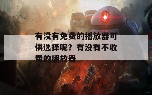 有沒有免費(fèi)的播放器可供選擇呢？有沒有不收費(fèi)的播放器