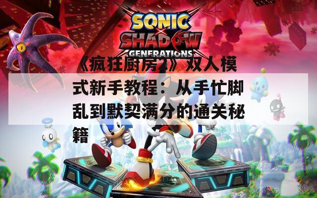 《瘋狂廚房2》雙人模式新手教程：從手忙腳亂到默契滿分的通關(guān)秘籍