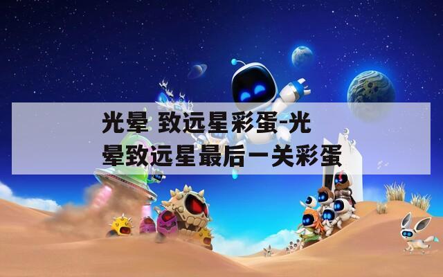 光暈 致遠星彩蛋-光暈致遠星最后一關彩蛋