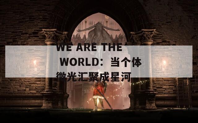 WE ARE THE WORLD：當個體微光匯聚成星河