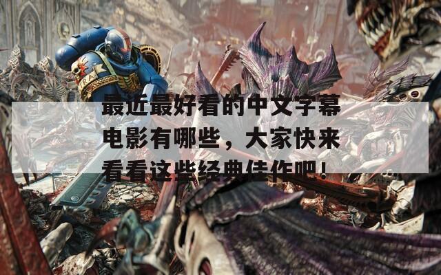 最近最好看的中文字幕電影有哪些，大家快來看看這些經(jīng)典佳作吧！