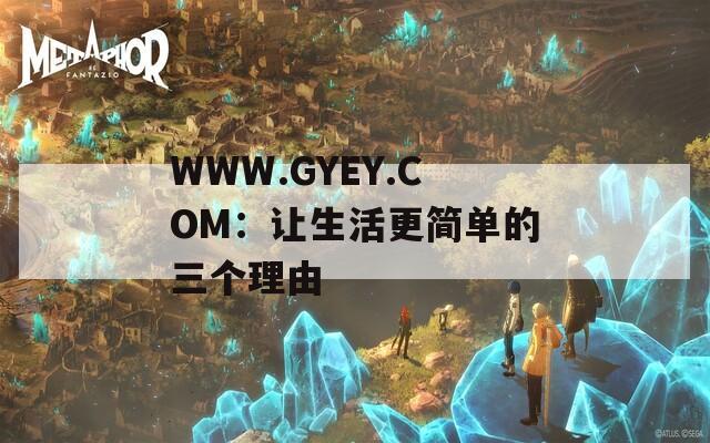 WWW.GYEY.COM：讓生活更簡單的三個理由