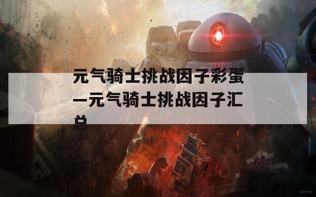 元氣騎士挑戰(zhàn)因子彩蛋—元氣騎士挑戰(zhàn)因子匯總
