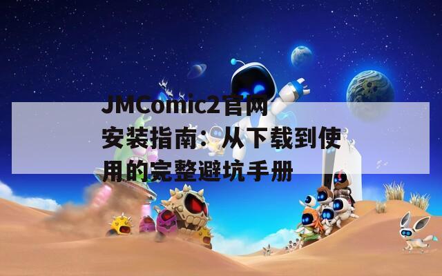 JMComic2官網(wǎng)安裝指南：從下載到使用的完整避坑手冊(cè)
