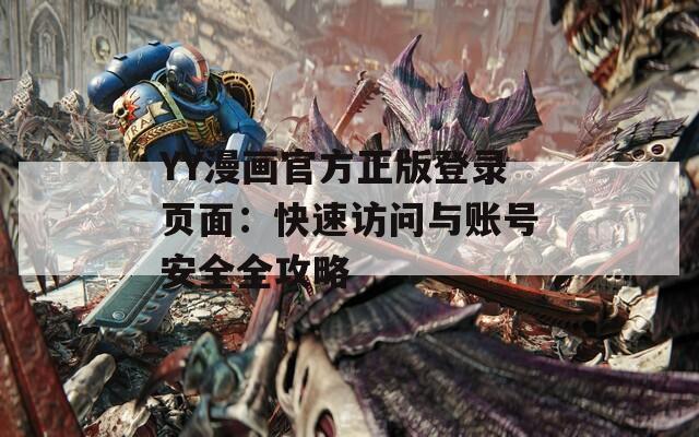 YY漫畫官方正版登錄頁面：快速訪問與賬號安全全攻略