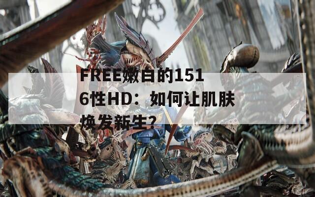 FREE嫩白的1516性HD：如何讓肌膚煥發(fā)新生？