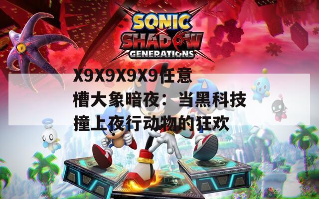 X9X9X9X9任意槽大象暗夜：當(dāng)黑科技撞上夜行動物的狂歡