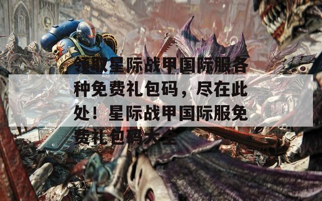 領(lǐng)取星際戰(zhàn)甲國(guó)際服各種免費(fèi)禮包碼，盡在此處！星際戰(zhàn)甲國(guó)際服免費(fèi)禮包碼大全