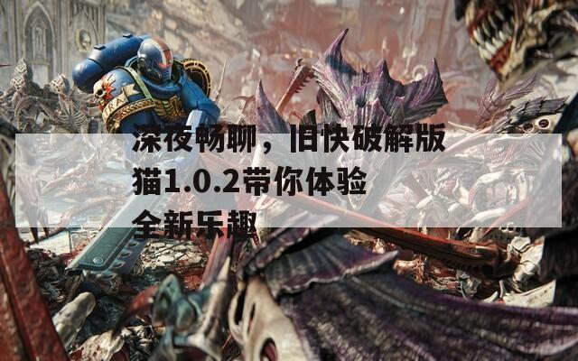 深夜暢聊，舊快破解版貓1.0.2帶你體驗(yàn)全新樂(lè)趣