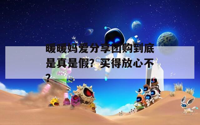 暖暖媽愛分享團(tuán)購到底是真是假？買得放心不？