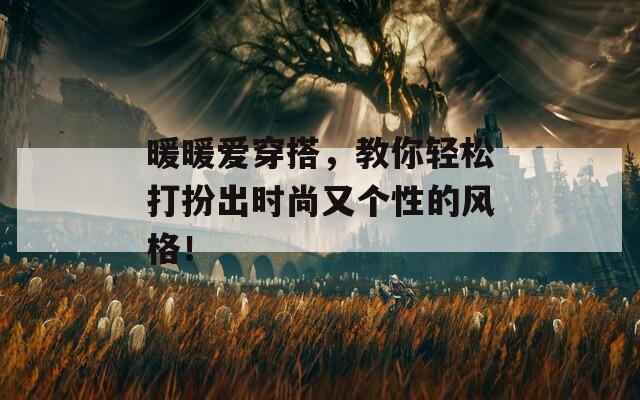 暖暖愛(ài)穿搭，教你輕松打扮出時(shí)尚又個(gè)性的風(fēng)格！