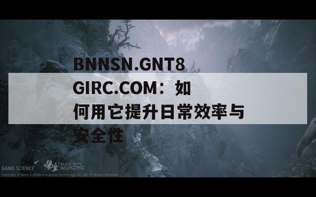 BNNSN.GNT8GIRC.COM：如何用它提升日常效率與安全性
