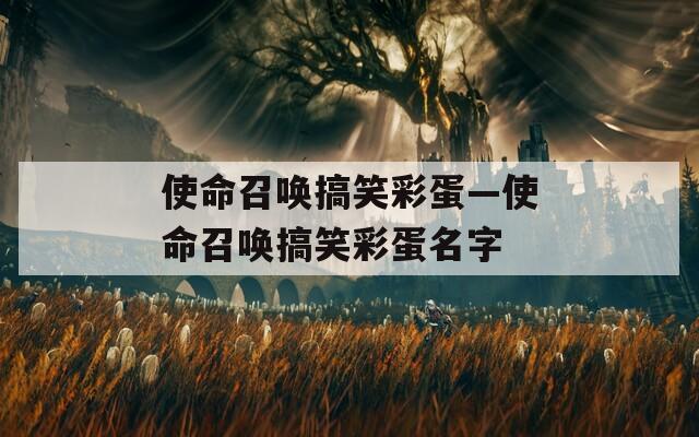 使命召喚搞笑彩蛋—使命召喚搞笑彩蛋名字