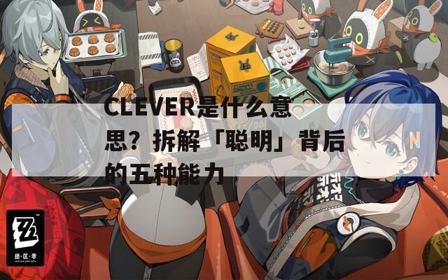 CLEVER是什么意思？拆解「聰明」背后的五種能力