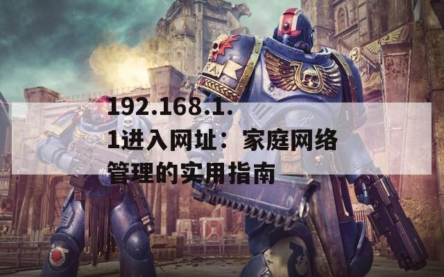 192.168.1.1進入網址：家庭網絡管理的實用指南