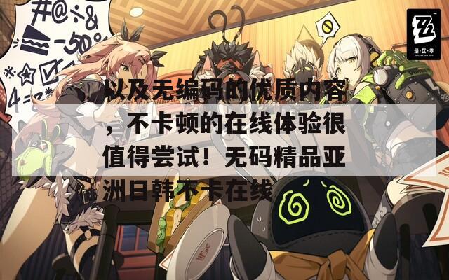 以及無(wú)編碼的優(yōu)質(zhì)內(nèi)容，不卡頓的在線體驗(yàn)很值得嘗試！無(wú)碼精品亞洲日韓不卡在線
