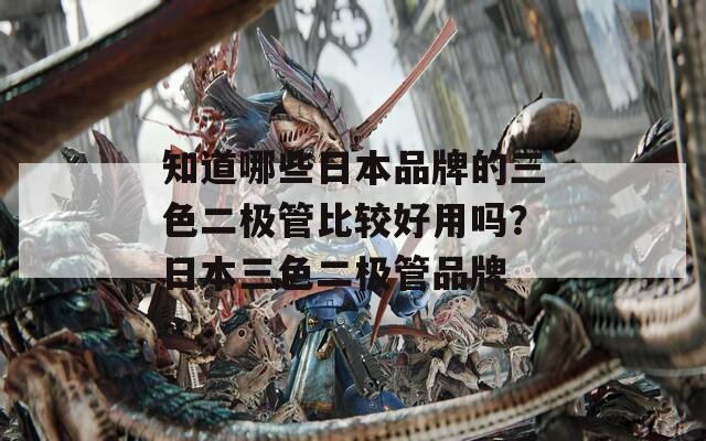 知道哪些日本品牌的三色二極管比較好用嗎？日本三色二極管品牌
