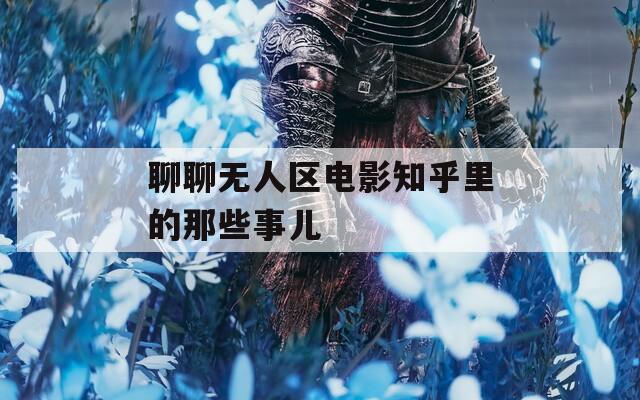 聊聊無人區(qū)電影知乎里的那些事兒