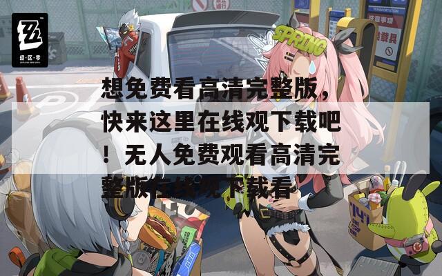 想免費(fèi)看高清完整版，快來這里在線觀下載吧！無人免費(fèi)觀看高清完整版在線觀下載看