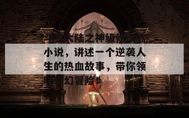斗羅大陸之神級修改器小說，講述一個(gè)逆襲人生的熱血故事，帶你領(lǐng)略奇幻冒險(xiǎn)！