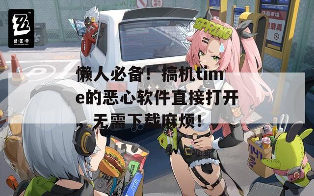 懶人必備！搞機time的惡心軟件直接打開，無需下載麻煩！