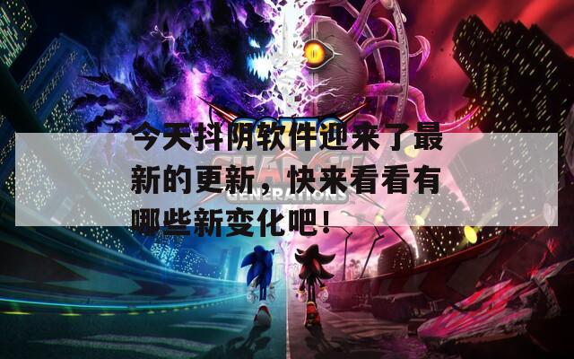 今天抖陰軟件迎來了最新的更新，快來看看有哪些新變化吧！
