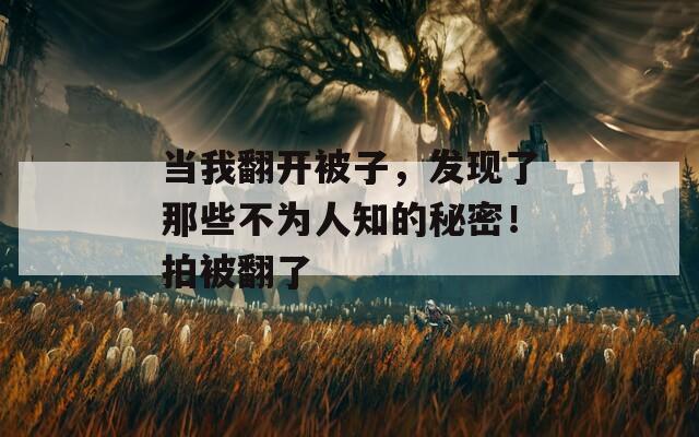 當(dāng)我翻開被子，發(fā)現(xiàn)了那些不為人知的秘密！拍被翻了