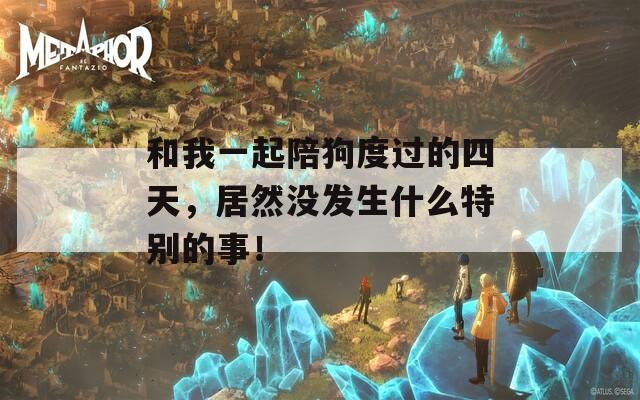 和我一起陪狗度過的四天，居然沒發(fā)生什么特別的事！