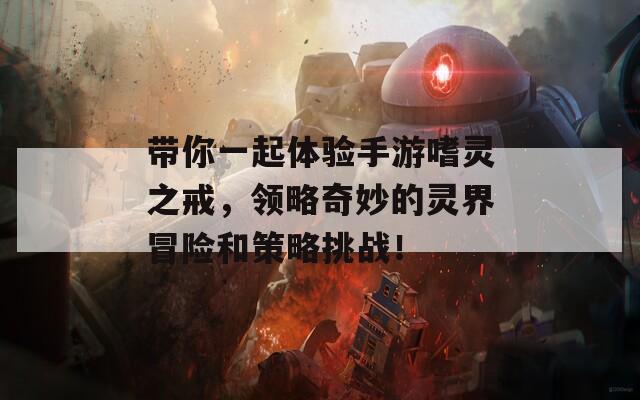 帶你一起體驗手游嗜靈之戒，領(lǐng)略奇妙的靈界冒險和策略挑戰(zhàn)！