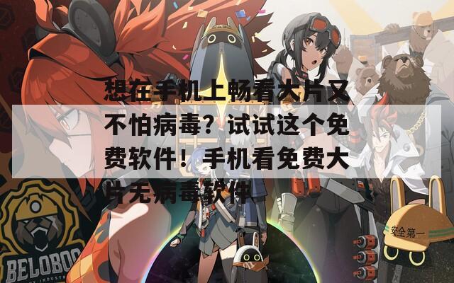 想在手機(jī)上暢看大片又不怕病毒？試試這個(gè)免費(fèi)軟件！手機(jī)看免費(fèi)大片無病毒軟件