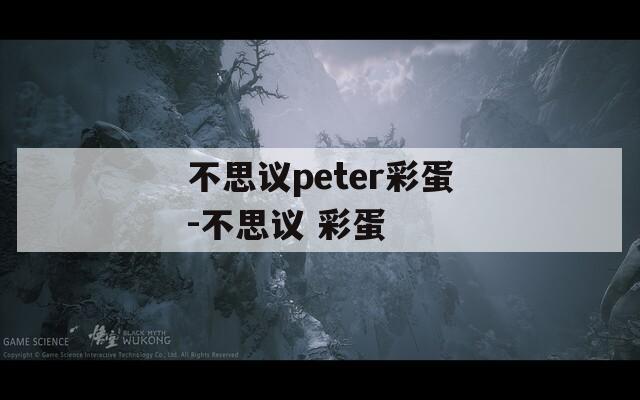 不思議peter彩蛋-不思議 彩蛋