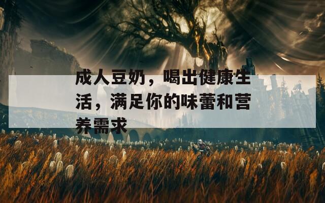 成人豆奶，喝出健康生活，滿足你的味蕾和營養(yǎng)需求