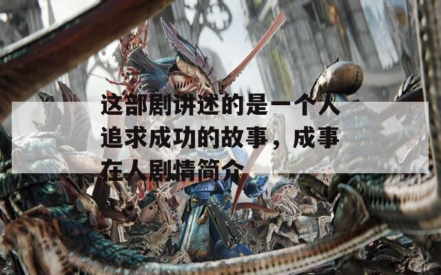 這部劇講述的是一個人追求成功的故事，成事在人劇情簡介