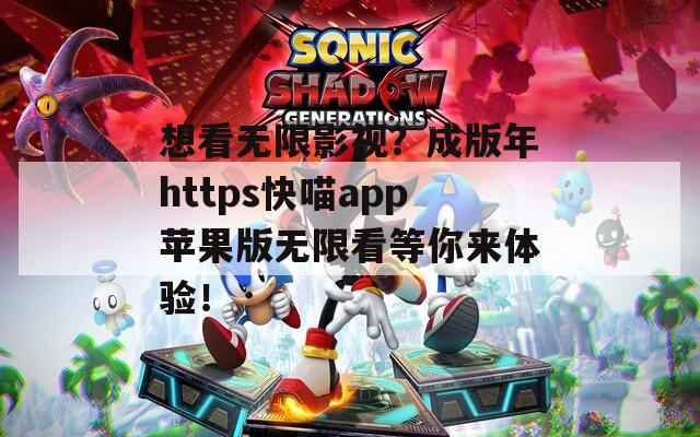 想看無限影視？成版年https快喵app蘋果版無限看等你來體驗(yàn)！