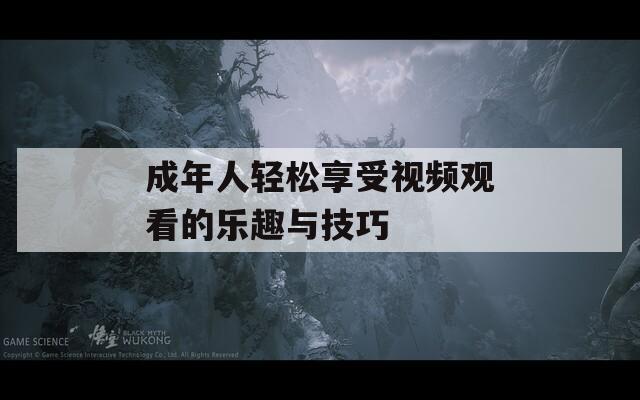 成年人輕松享受視頻觀看的樂趣與技巧